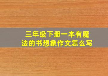 三年级下册一本有魔法的书想象作文怎么写