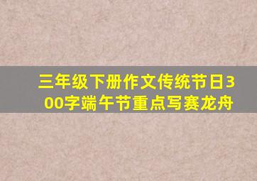 三年级下册作文传统节日300字端午节重点写赛龙舟