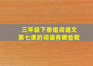 三年级下册组词语文第七课的词语有哪些呢