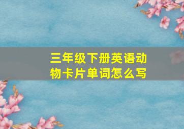 三年级下册英语动物卡片单词怎么写