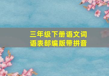 三年级下册语文词语表部编版带拼音