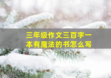 三年级作文三百字一本有魔法的书怎么写