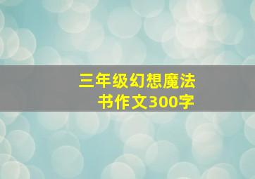 三年级幻想魔法书作文300字