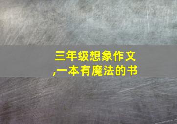 三年级想象作文,一本有魔法的书