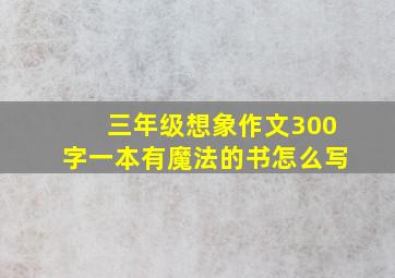 三年级想象作文300字一本有魔法的书怎么写