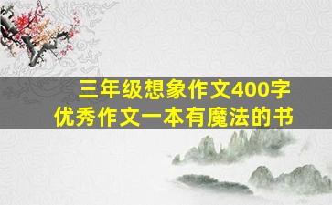 三年级想象作文400字优秀作文一本有魔法的书