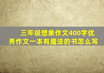 三年级想象作文400字优秀作文一本有魔法的书怎么写