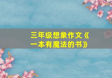 三年级想象作文《一本有魔法的书》