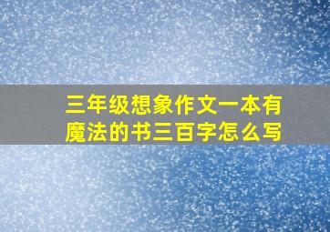 三年级想象作文一本有魔法的书三百字怎么写