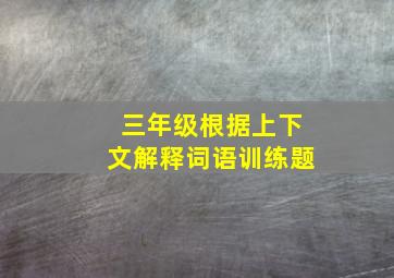 三年级根据上下文解释词语训练题