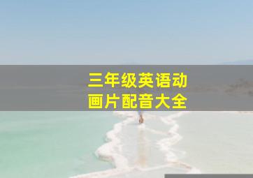 三年级英语动画片配音大全