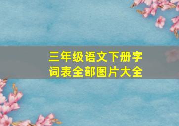 三年级语文下册字词表全部图片大全