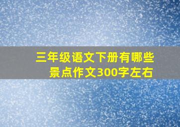 三年级语文下册有哪些景点作文300字左右