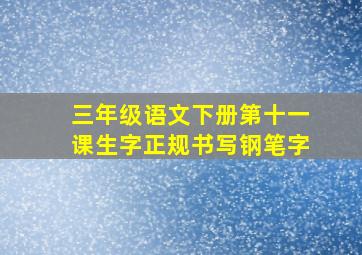 三年级语文下册第十一课生字正规书写钢笔字