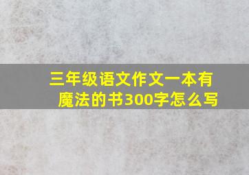 三年级语文作文一本有魔法的书300字怎么写