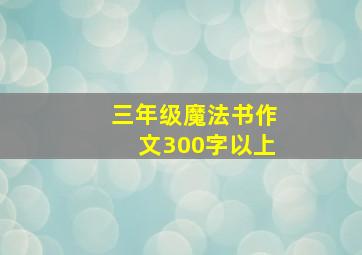 三年级魔法书作文300字以上