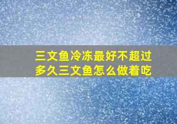 三文鱼冷冻最好不超过多久三文鱼怎么做着吃