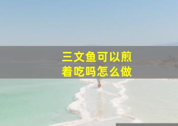 三文鱼可以煎着吃吗怎么做