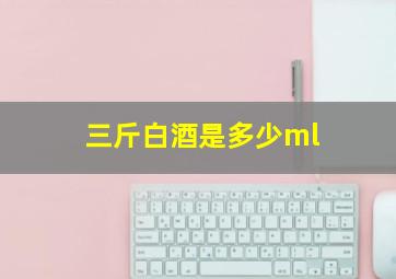 三斤白酒是多少ml