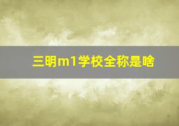 三明m1学校全称是啥