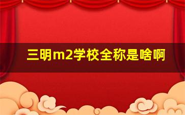 三明m2学校全称是啥啊