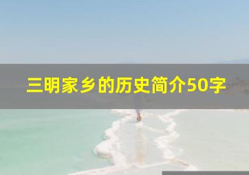 三明家乡的历史简介50字