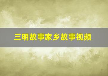 三明故事家乡故事视频