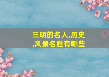 三明的名人,历史,风景名胜有哪些