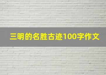 三明的名胜古迹100字作文