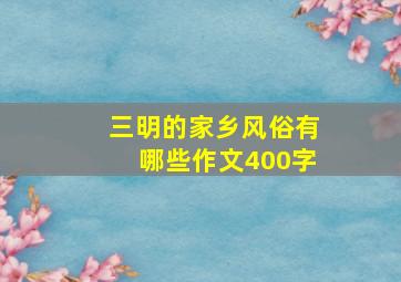 三明的家乡风俗有哪些作文400字