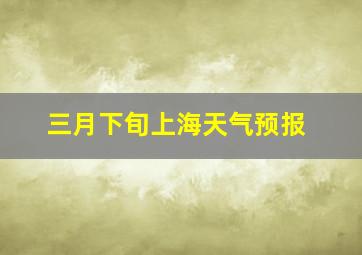 三月下旬上海天气预报