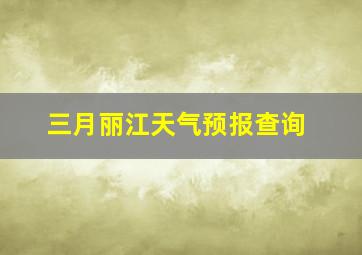 三月丽江天气预报查询