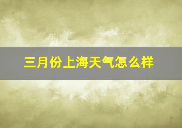 三月份上海天气怎么样