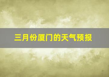 三月份厦门的天气预报