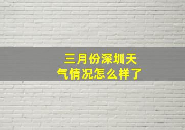 三月份深圳天气情况怎么样了