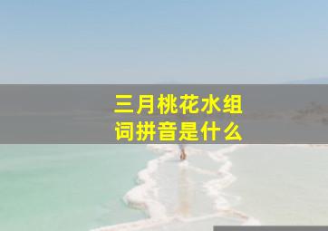 三月桃花水组词拼音是什么