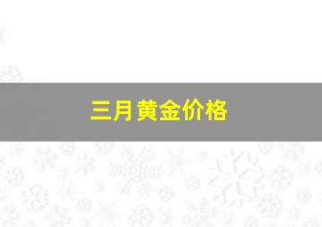 三月黄金价格