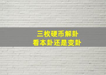 三枚硬币解卦看本卦还是变卦