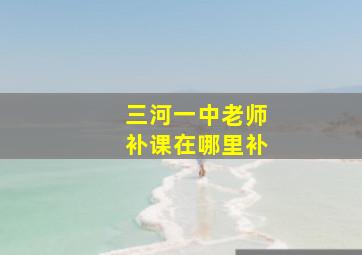 三河一中老师补课在哪里补