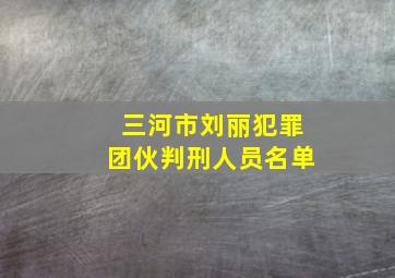 三河市刘丽犯罪团伙判刑人员名单