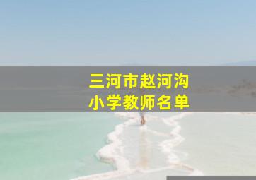 三河市赵河沟小学教师名单