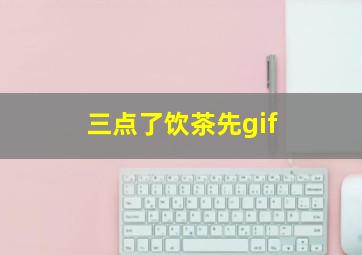 三点了饮茶先gif