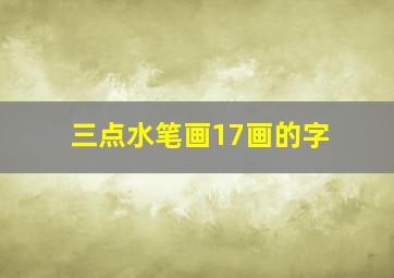 三点水笔画17画的字