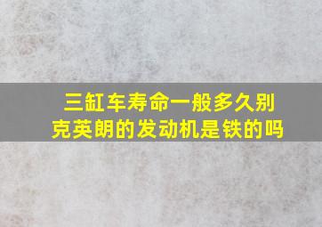 三缸车寿命一般多久别克英朗的发动机是铁的吗