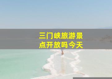 三门峡旅游景点开放吗今天