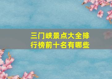 三门峡景点大全排行榜前十名有哪些