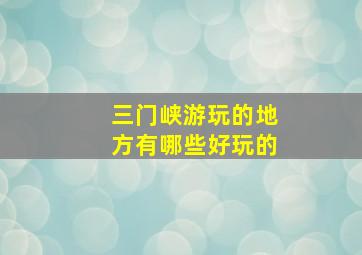 三门峡游玩的地方有哪些好玩的