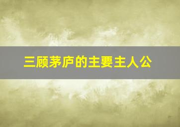 三顾茅庐的主要主人公