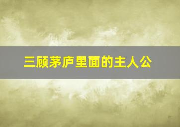 三顾茅庐里面的主人公