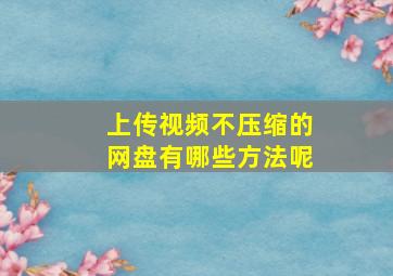 上传视频不压缩的网盘有哪些方法呢